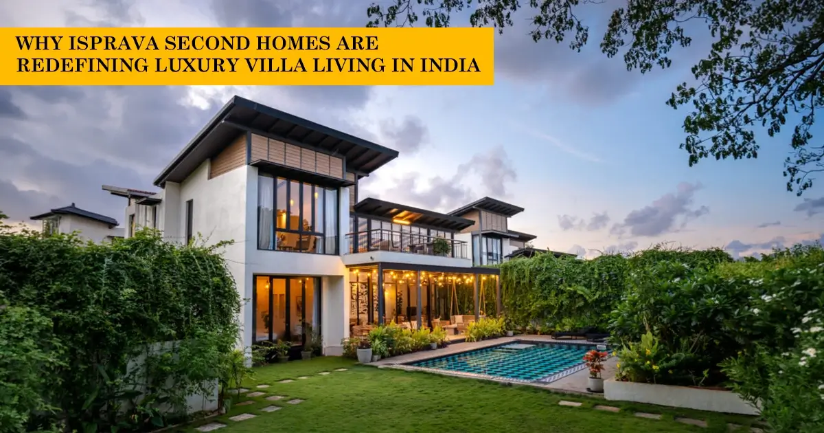 Why Isprava Second Homes Are Redefining Luxury Villa Living in India